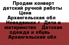 Продам конверт детский ручной работы › Цена ­ 2 500 - Архангельская обл., Новодвинск г. Дети и материнство » Детская одежда и обувь   . Архангельская обл.